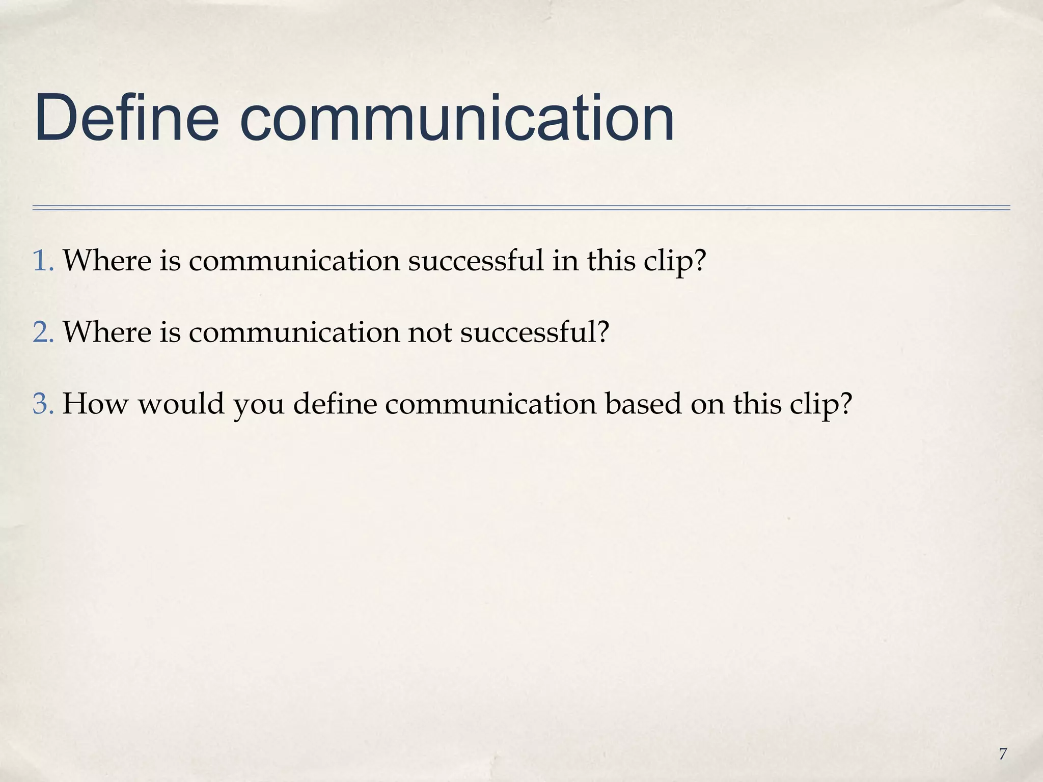 Define communication

1. Where is communication successful in this clip?

2. Where is communication not successful?

3. How would you define communication based on this clip?




                                                            7
 