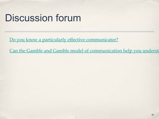Discussion forum
Do you know a particularly effective communicator?

Can the Gamble and Gamble model of communication help you understa




                                                             40
 