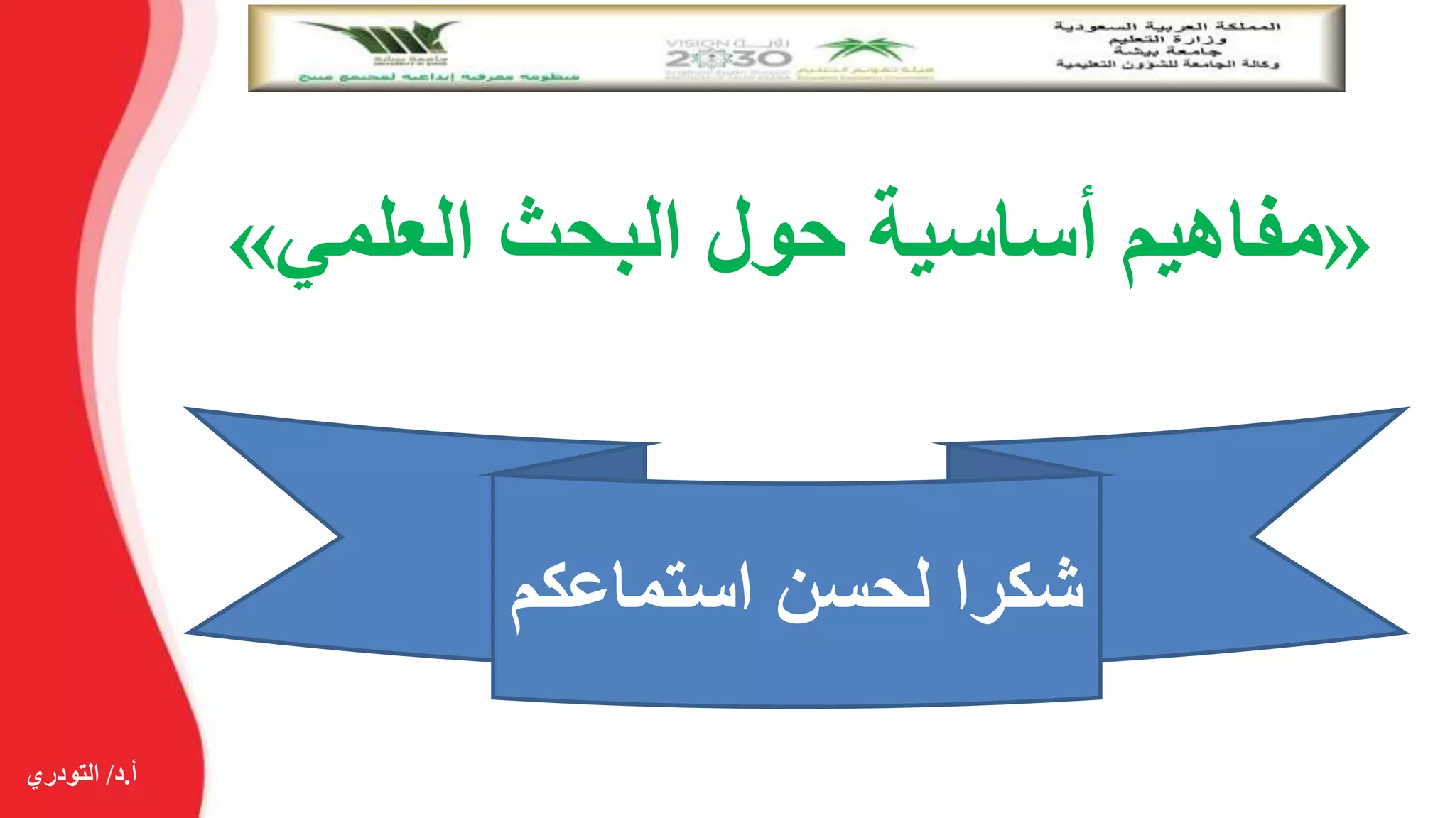 ‫أ‬.‫د‬/‫التودري‬
«‫العلمي‬ ‫البحث‬ ‫حول‬ ‫أساسية‬ ‫مفاهيم‬»
‫استماعكم‬ ‫لحسن‬ ‫شكرا‬
 