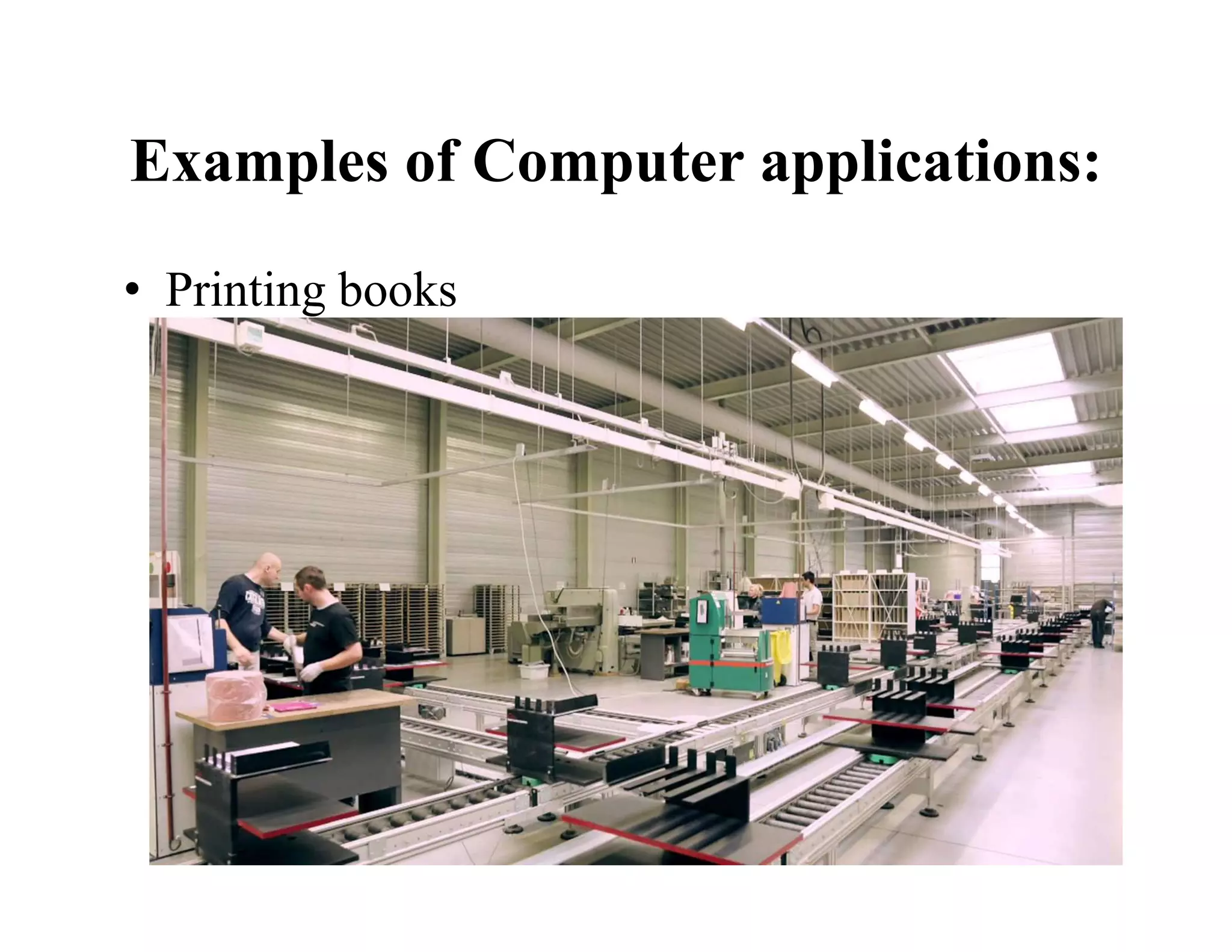 Examples of Computer applications:
• Printing books
 