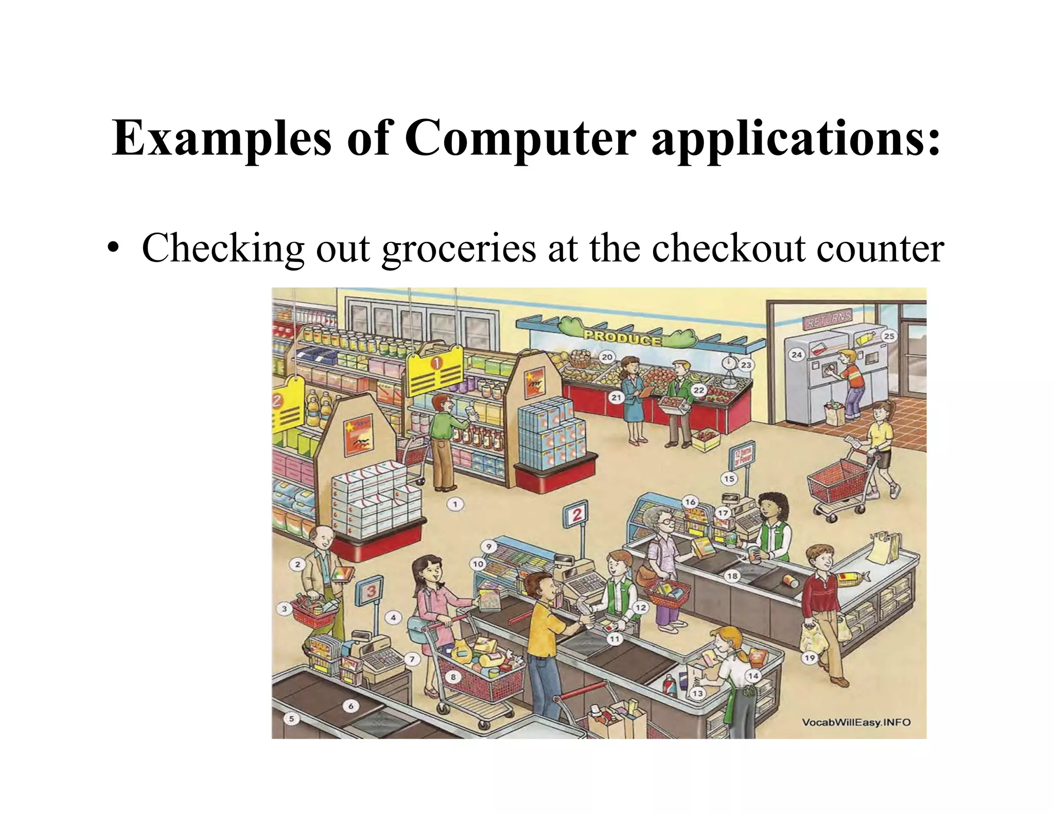 Examples of Computer applications:
• Checking out groceries at the checkout counter
 