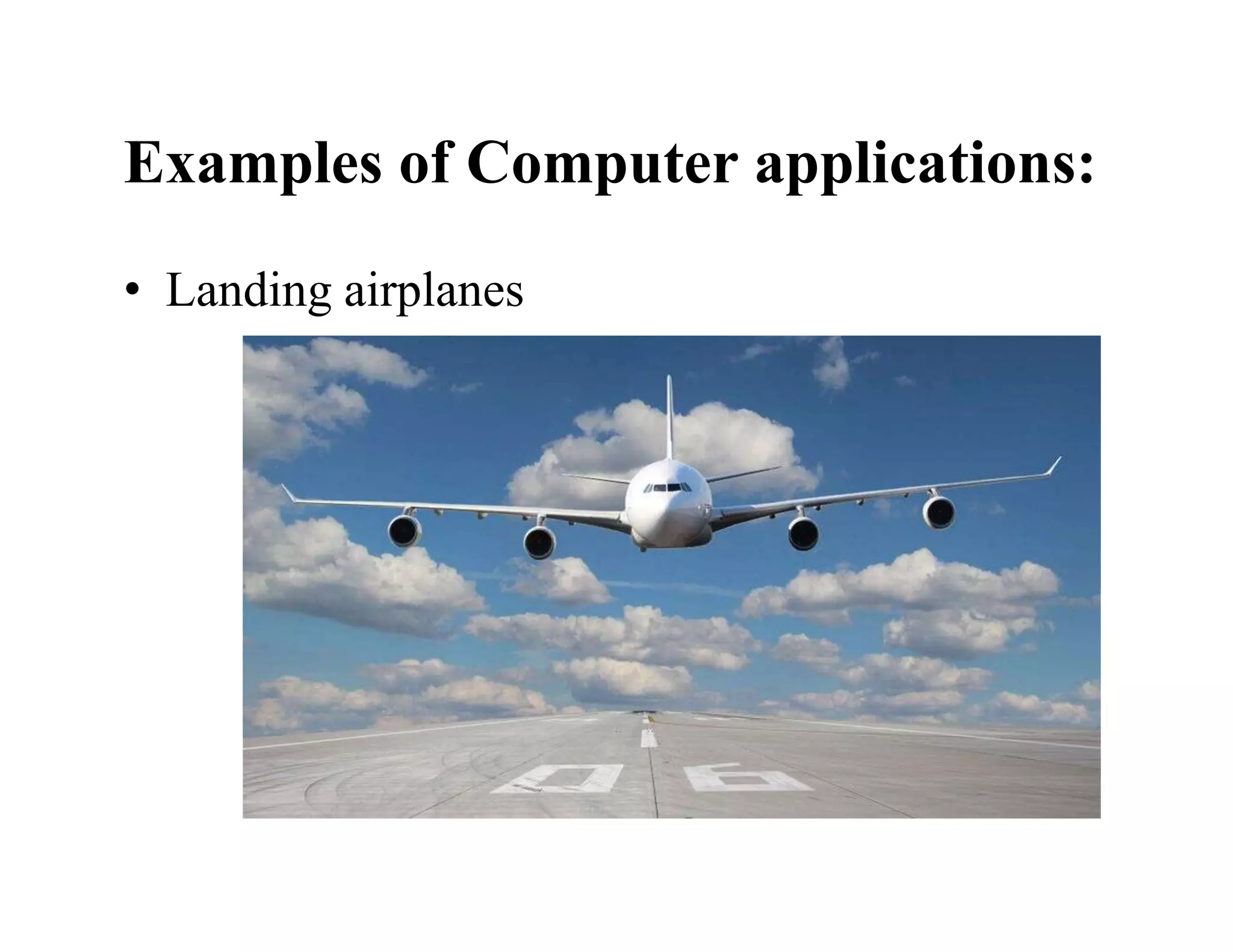 Examples of Computer applications:
• Landing airplanes
 