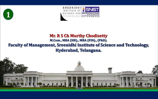 1
Mr. R S Ch Murthy Chodisetty
M.Com., MBA (HR)., MBA (FIN)., (PhD).
Faculty of Management, Sreenidhi Institute of Science and Technology,
Hyderabad, Telangana.
1
 