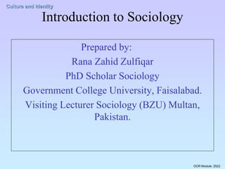 OCR Module: 2522
Culture and Identity
Introduction to Sociology
Prepared by:
Rana Zahid Zulfiqar
PhD Scholar Sociology
Government College University, Faisalabad.
Visiting Lecturer Sociology (BZU) Multan,
Pakistan.
 