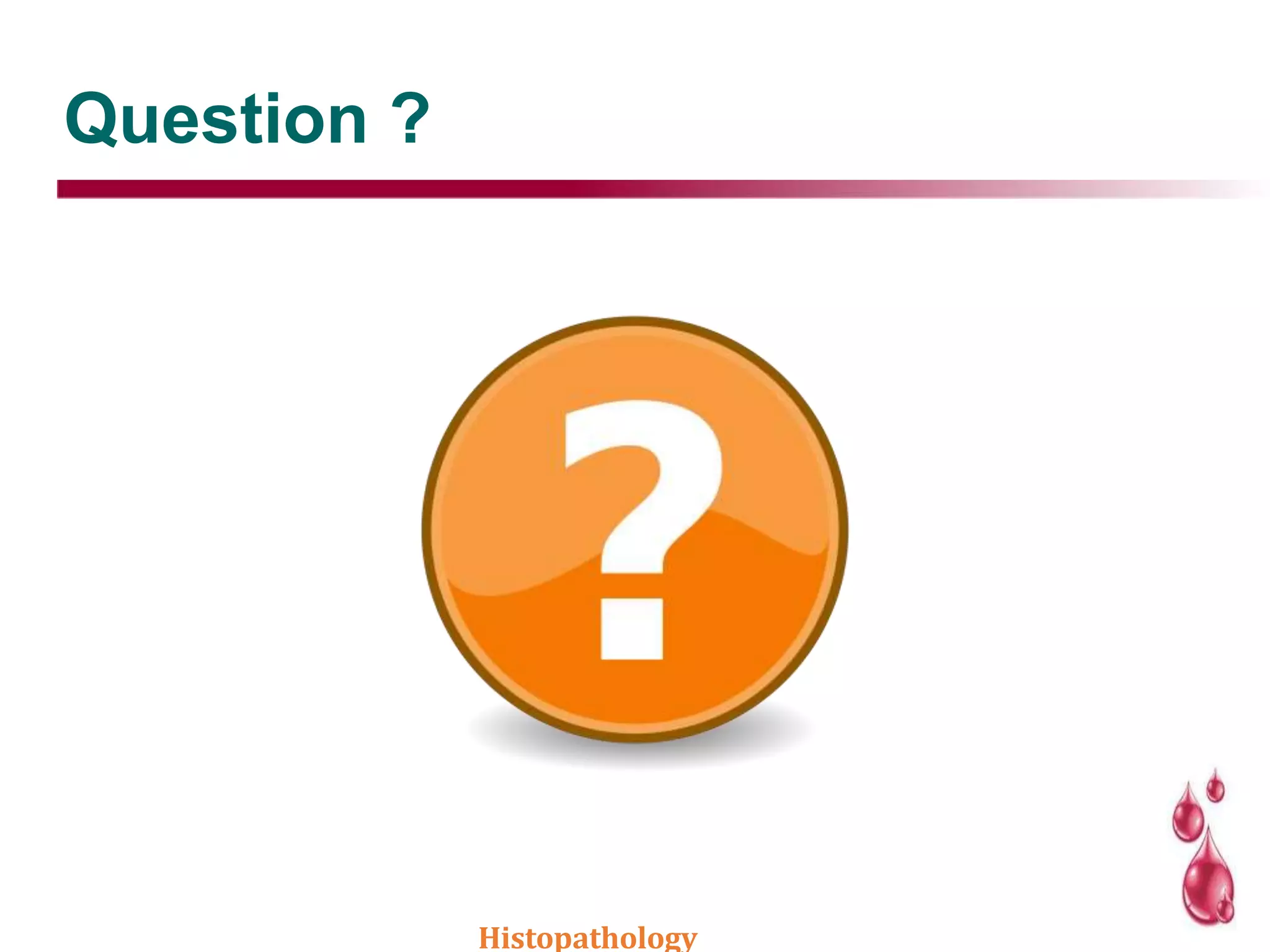 Question ?
Histopathology
 