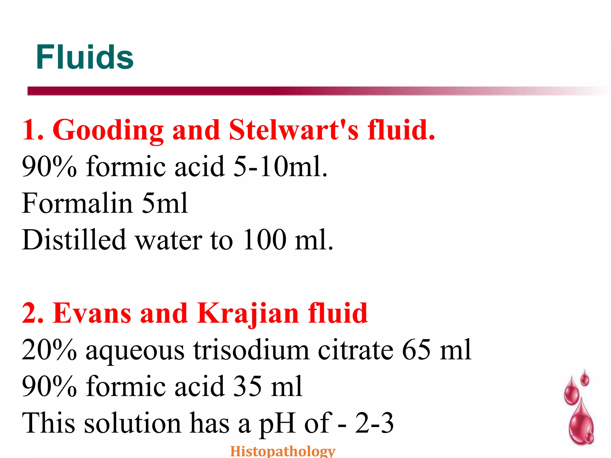 Fluids
1. Gooding and Stelwart's fluid.
90% formic acid 5-10ml.
Formalin 5ml
Distilled water to 100 ml.
2. Evans and Krajian fluid
20% aqueous trisodium citrate 65 ml
90% formic acid 35 ml
This solution has a pH of - 2-3
Histopathology
 
