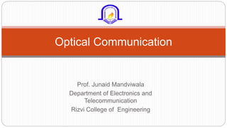 Prof. Junaid Mandviwala
Department of Electronics and
Telecommunication
Rizvi College of Engineering
Optical Communication
 