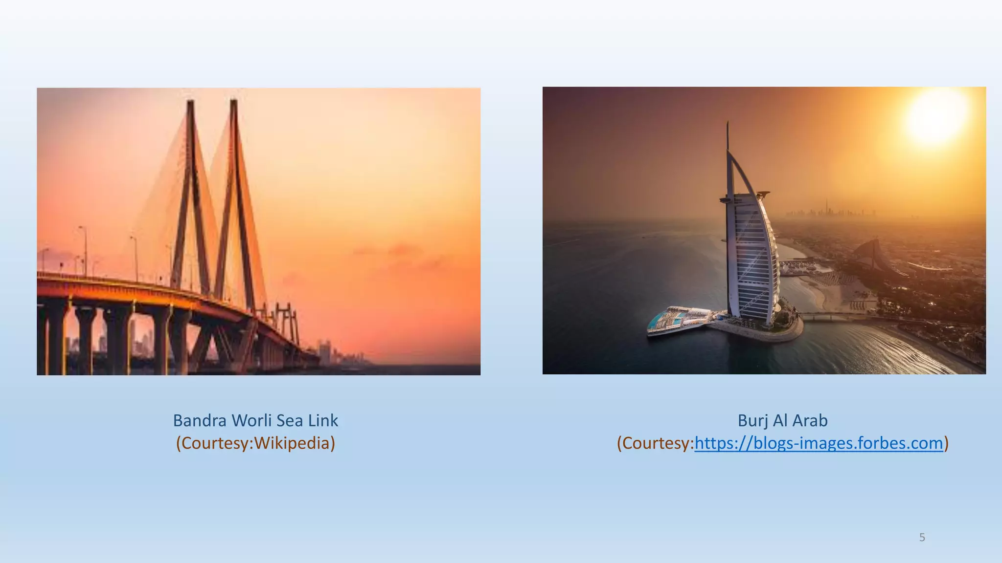 Bandra Worli Sea Link
(Courtesy:Wikipedia)
Burj Al Arab
(Courtesy:https://blogs-images.forbes.com)
5
 