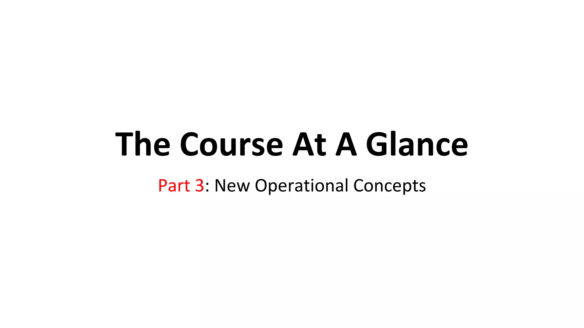 The Course At A Glance
Part 3: New Operational Concepts
 