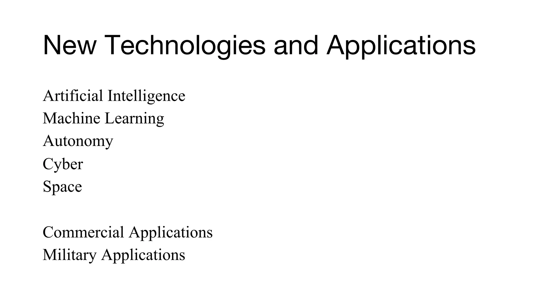 New Technologies and Applications
Artificial Intelligence
Machine Learning
Autonomy
Cyber
Space
Commercial Applications
Military Applications
 