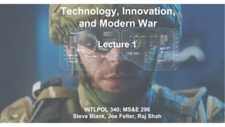 Technology, Innovation,
and Modern War
INTLPOL 340; MS&E 296
Steve Blank, Joe Felter, Raj Shah
Lecture 1
 