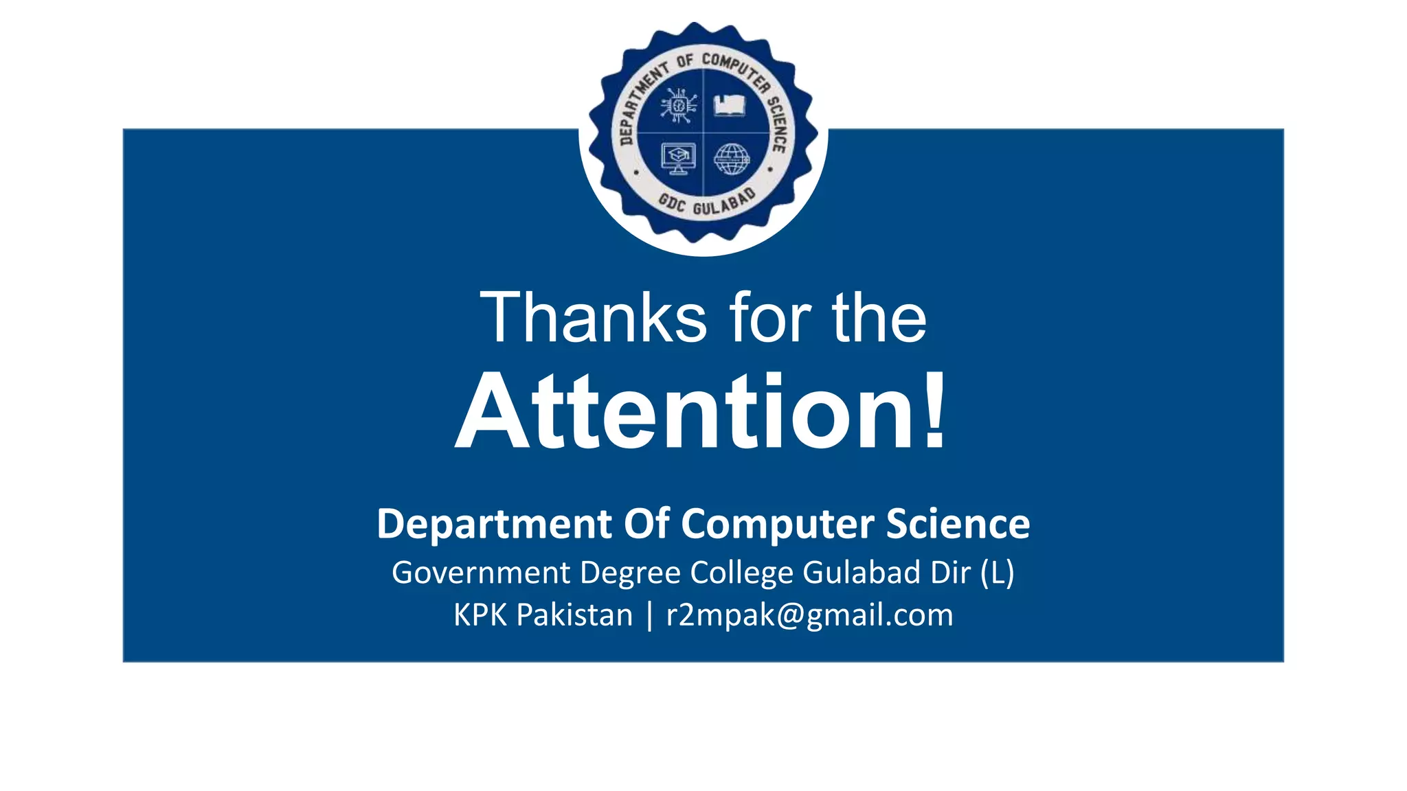 Department Of Computer Science
Government Degree College Gulabad Dir (L)
KPK Pakistan | r2mpak@gmail.com
Thanks for the
Attention!
 