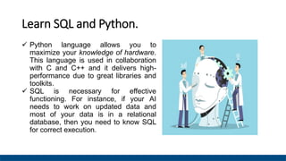Learn SQL and Python.
 Python language allows you to
maximize your knowledge of hardware.
This language is used in collab...
