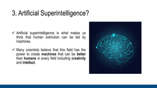3. Artificial Superintelligence?
 Artificial superintelligence is what makes us
think that human extinction can be led by...