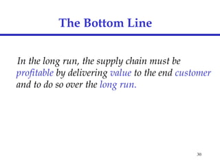 30
The Bottom Line
In the long run, the supply chain must be
profitable by delivering value to the end customer
and to do so over the long run.
 
