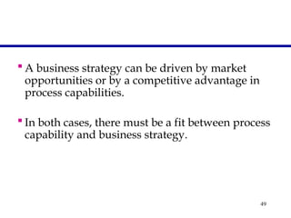49
 A business strategy can be driven by market
opportunities or by a competitive advantage in
process capabilities.
 In both cases, there must be a fit between process
capability and business strategy.
 