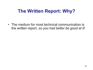 The Written Report: Why?
• The medium for most technical communication is
the written report, so you had better be good at it!
10
 