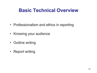 Basic Technical Overview
• Professionalism and ethics in reporting
• Knowing your audience
• Outline writing
• Report writing
13
 