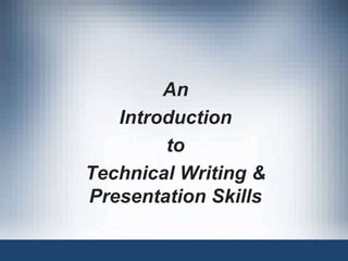 An
Introduction
to
Technical Writing &
Presentation Skills
1
 