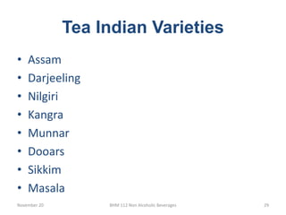 Tea Indian Varieties
November 20 BHM 112 Non Alcoholic Beverages 29
• Assam
• Darjeeling
• Nilgiri
• Kangra
• Munnar
• Dooars
• Sikkim
• Masala
 