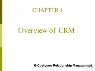Overview of CRM
E-Customer Relationship Management
CHAPTER 1
 