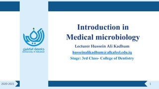 1
2020-2021
Introduction in
Medical microbiology
Lecturer Hussein Ali Kadhum
husseinalikadhum@alkafeel.edu.iq
Stage: 3rd Class- College of Dentistry
 