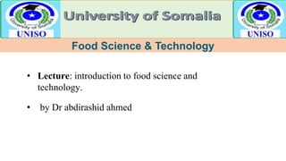 Food Science & Technology
• Lecture: introduction to food science and
technology.
• by Dr abdirashid ahmed
 
