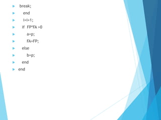  break;
 end
 i=i+1;
 if FP*FA >0
 a=p;
 FA=FP;
 else
 b=p;
 end
 end
 