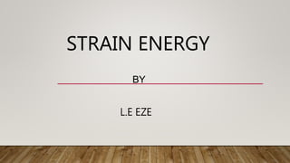 STRAIN ENERGY
BY
L.E EZE
 