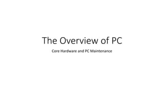The Overview of PC
Core Hardware and PC Maintenance
 