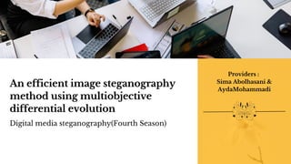 An efficient image steganography
method using multiobjective
differential evolution
Digital media steganography(Fourth Season)
Providers :
Sima Abolhasani &
AydaMohammadi
 