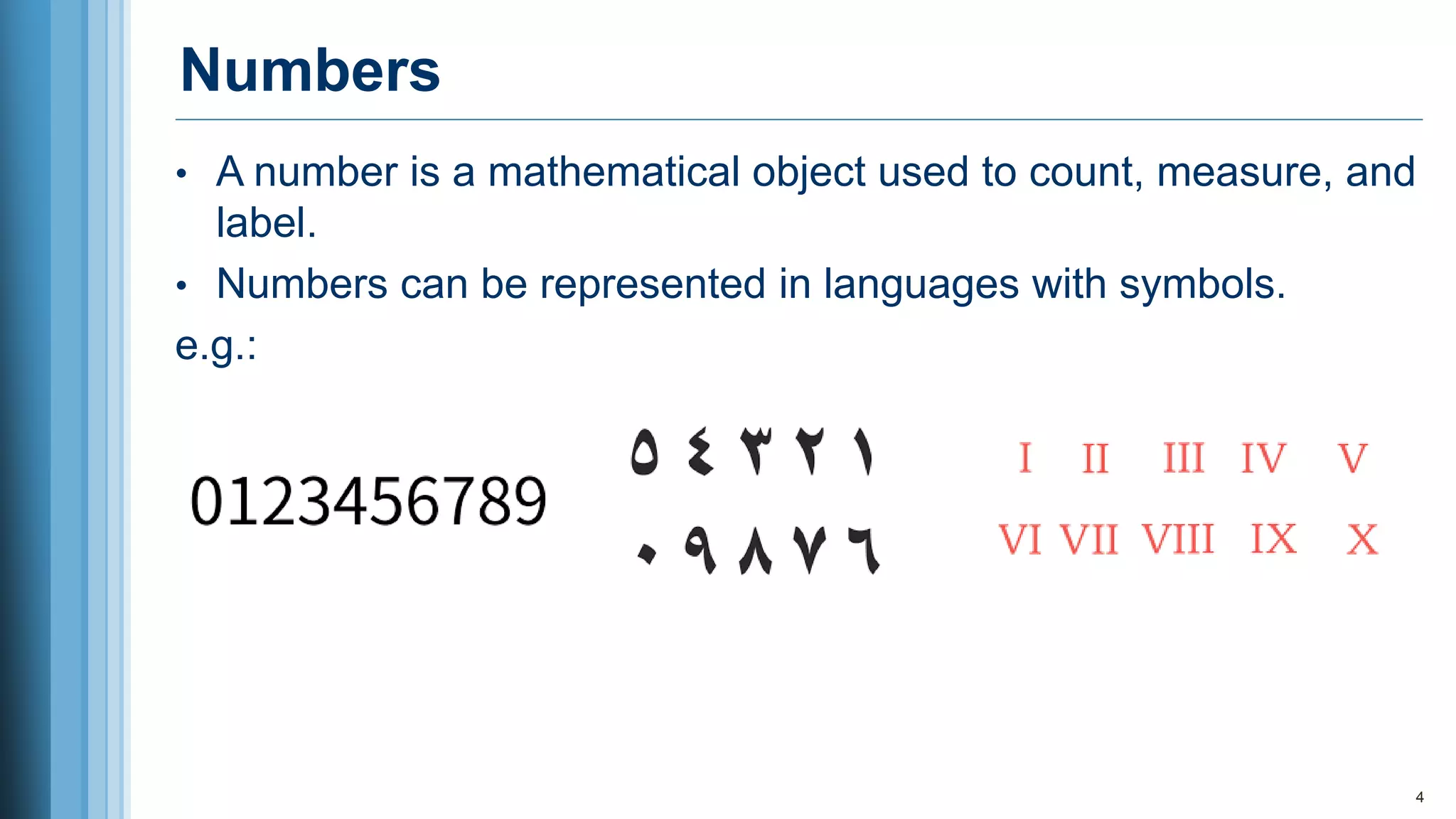 Numbers
4
• A number is a mathematical object used to count, measure, and
label.
• Numbers can be represented in languages with symbols.
e.g.:
 
