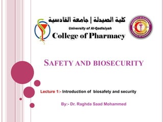 SAFETY AND BIOSECURITY
Lecture 1:- Introduction of biosafety and security
By:- Dr. Raghda Saad Mohammed
 