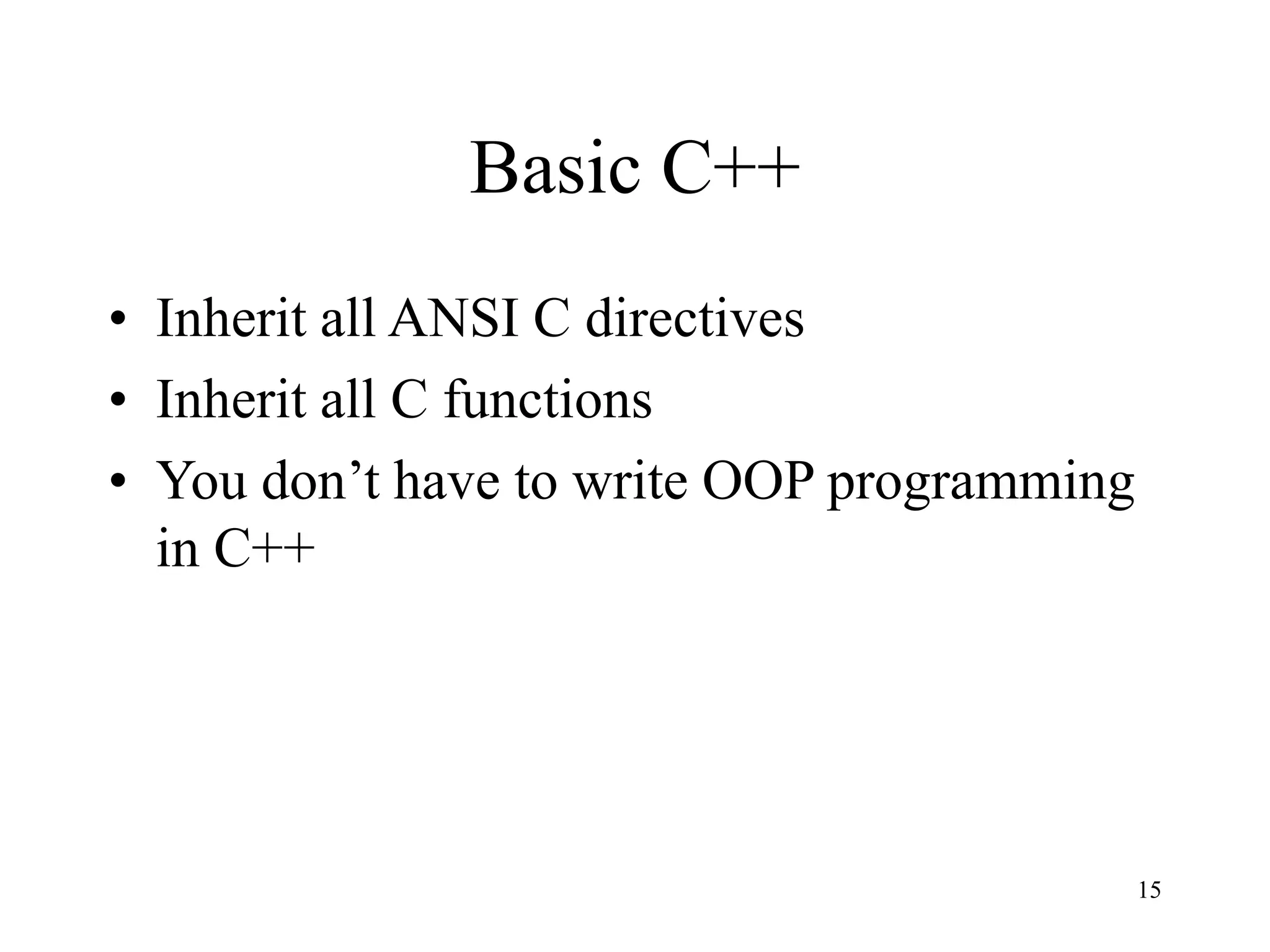 15
Basic C++
• Inherit all ANSI C directives
• Inherit all C functions
• You don’t have to write OOP programming
in C++
 