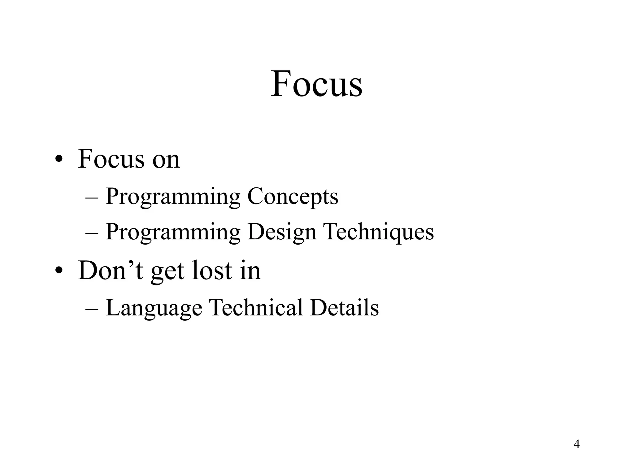 4
Focus
• Focus on
– Programming Concepts
– Programming Design Techniques
• Don’t get lost in
– Language Technical Details
 