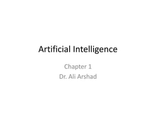 Artificial Intelligence
Chapter 1
Dr. Ali Arshad
 