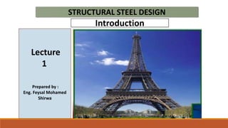 Lecture
1
Prepared by :
Eng. Feysal Mohamed
Shirwa
STRUCTURAL STEEL DESIGN
Introduction
 