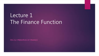 Lecture 1
The Finance Function
FIN 212: PRINCIPLES OF FINANCE
 