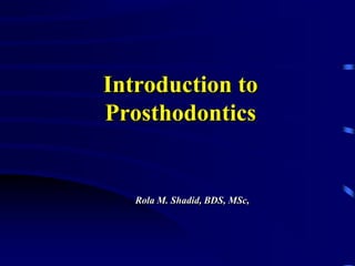 Introduction to
Prosthodontics
Rola M. Shadid, BDS, MSc,
 