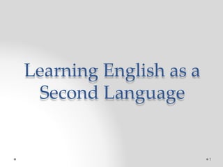 Learning English as a
Second Language
1
 