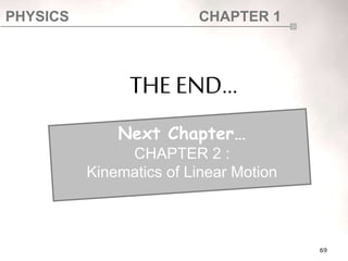 PHYSICS CHAPTER 1
69
THE END…
Next Chapter…
CHAPTER 2 :
Kinematics of Linear Motion
 