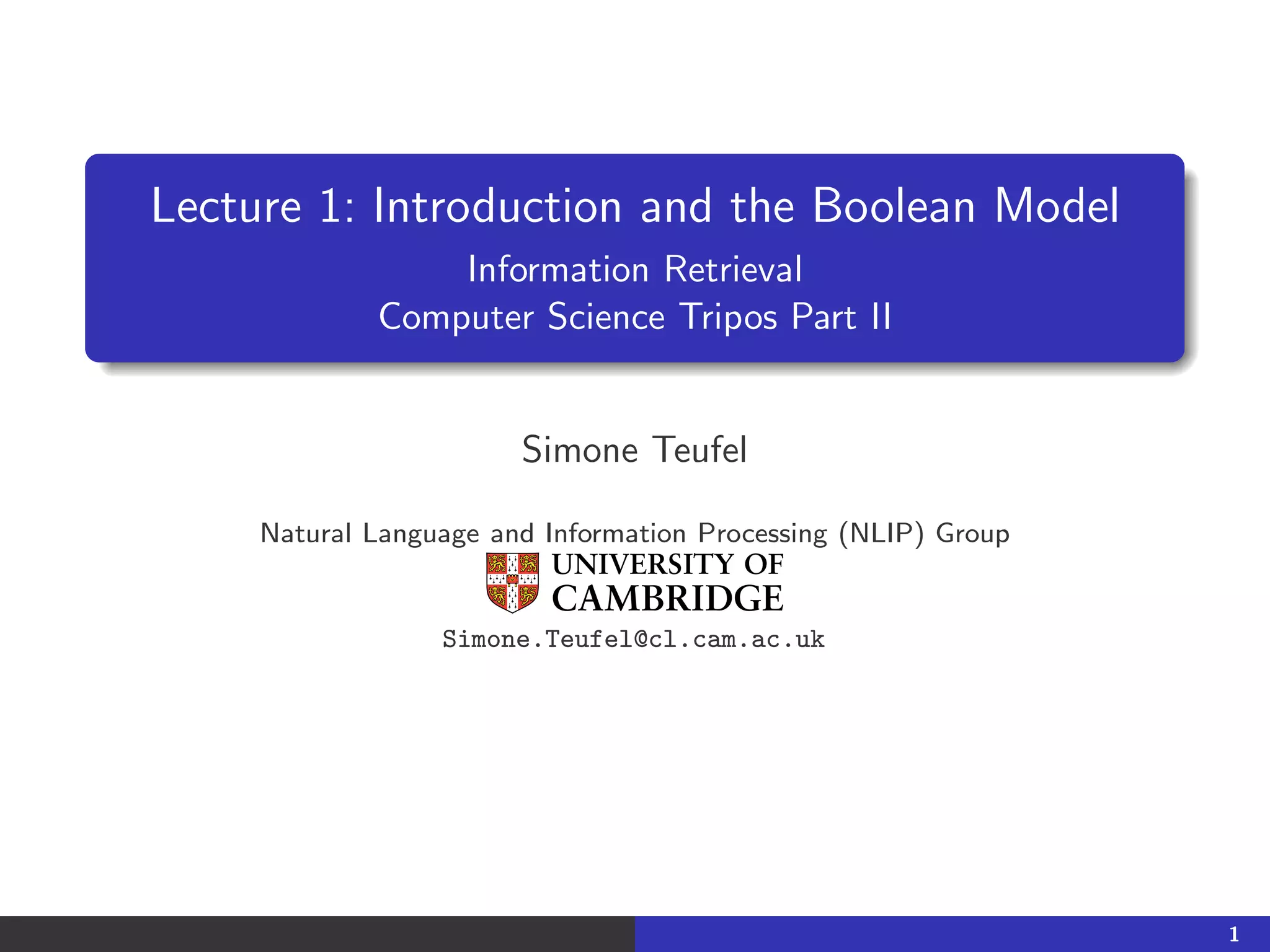 Lecture 1: Introduction and the Boolean Model
Information Retrieval
Computer Science Tripos Part II
Simone Teufel
Natural Language and Information Processing (NLIP) Group
Simone.Teufel@cl.cam.ac.uk
1
 