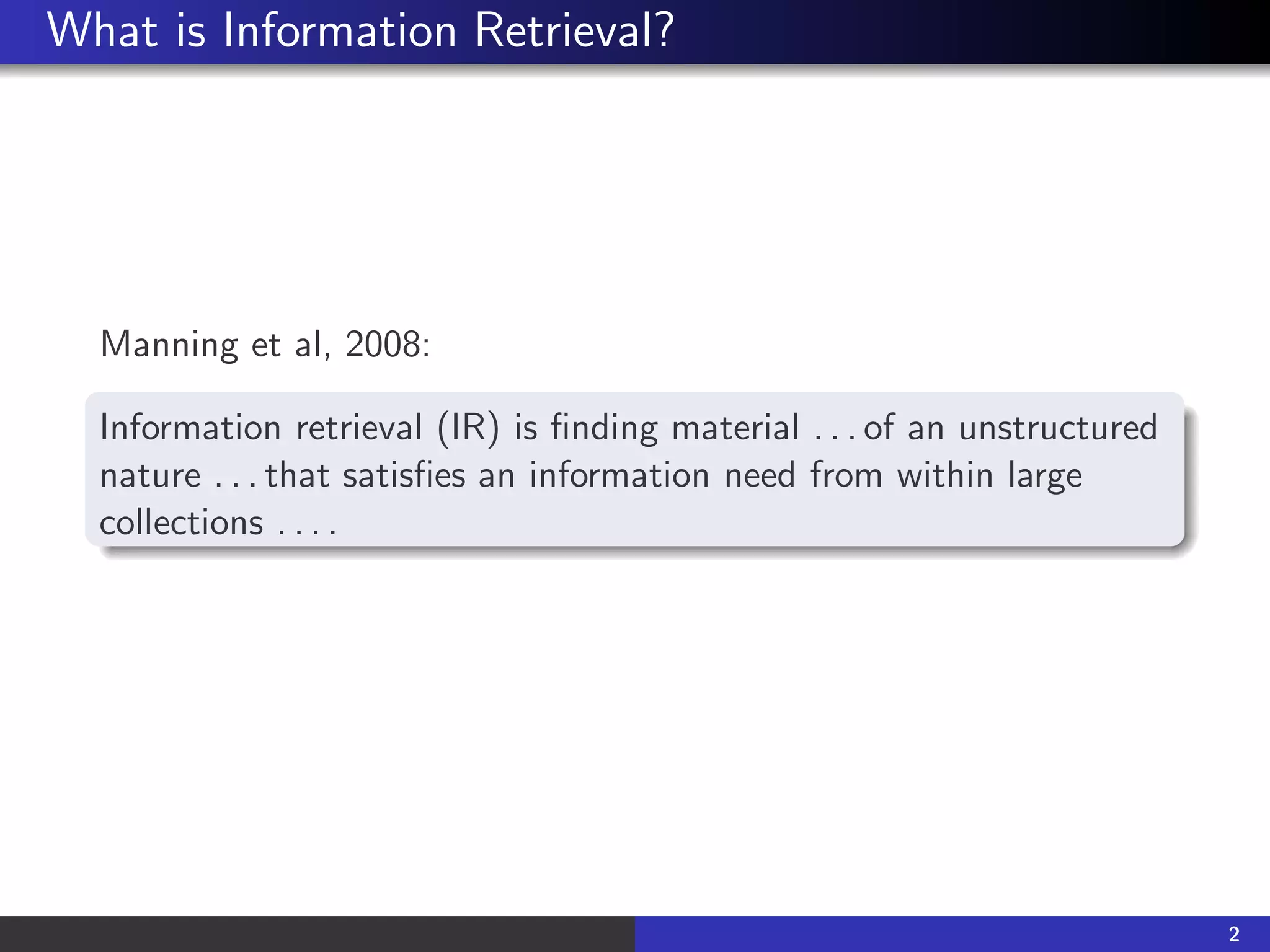 What is Information Retrieval?
Manning et al, 2008:
Information retrieval (IR) is finding material . . . of an unstructured
nature . . . that satisfies an information need from within large
collections . . . .
2
 
