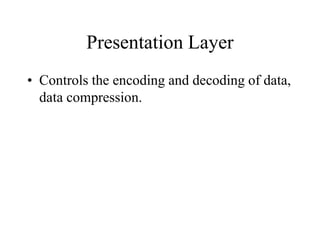 Presentation Layer
• Controls the encoding and decoding of data,
data compression.
 