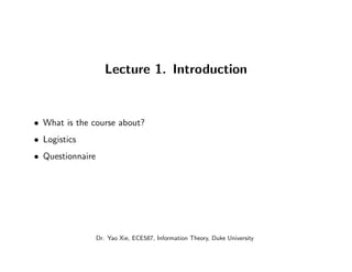 Lecture 1. Introduction
• What is the course about?
• Logistics
• Questionnaire
Dr. Yao Xie, ECE587, Information Theory, Duke University
 