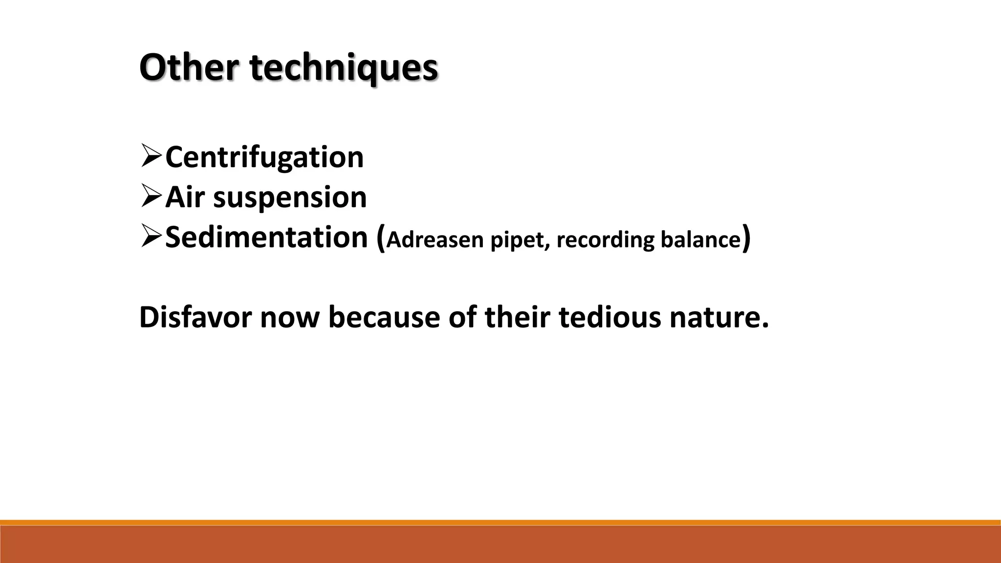 Other techniques
Centrifugation
Air suspension
Sedimentation (Adreasen pipet, recording balance)
Disfavor now because of their tedious nature.
 