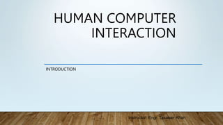 HUMAN COMPUTER
INTERACTION
INTRODUCTION
Instructor: Engr. Tasawer Khan
 