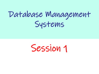 Database Management
Systems
Session 1
 