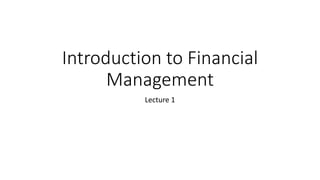 Introduction to Financial
Management
Lecture 1
 