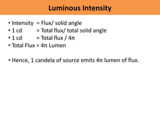 Luminous Intensity
• Intensity = Flux/ solid angle
• 1 cd
• 1 cd
= Total flux/ total solid angle
= Total flux / 4π
• Total...